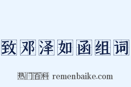 致邓泽如函组词是什么意思的图片